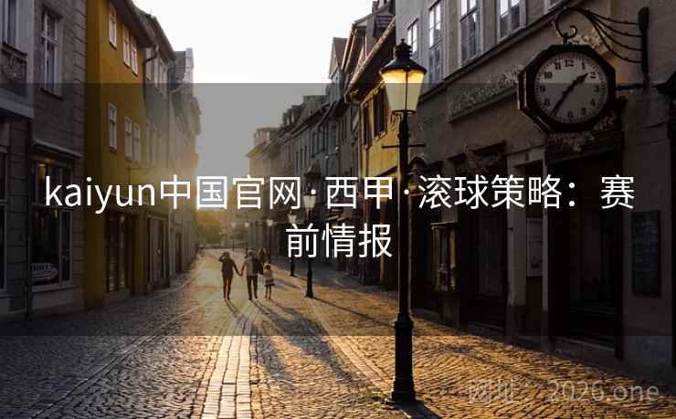 kaiyun中国官网·西甲·滚球策略:赛前情报  第2张 kaiyun中国官网·西甲·滚球策略:赛前情报  第2张