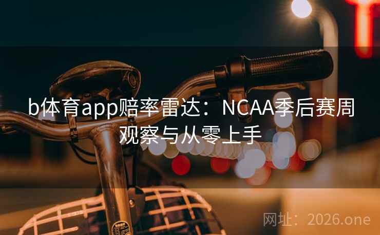 b体育app赔率雷达:NCAA季后赛周观察与从零上手  第1张 b体育app赔率雷达:NCAA季后赛周观察与从零上手  第1张