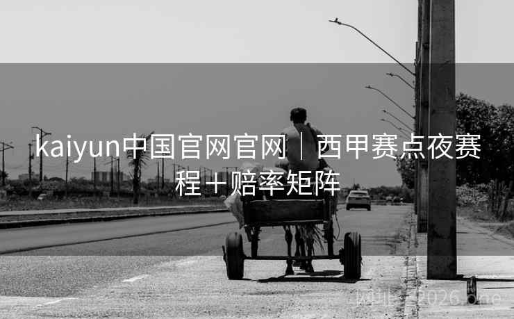 kaiyun中国官网官网|西甲赛点夜赛程+赔率矩阵  第2张 kaiyun中国官网官网|西甲赛点夜赛程+赔率矩阵  第2张