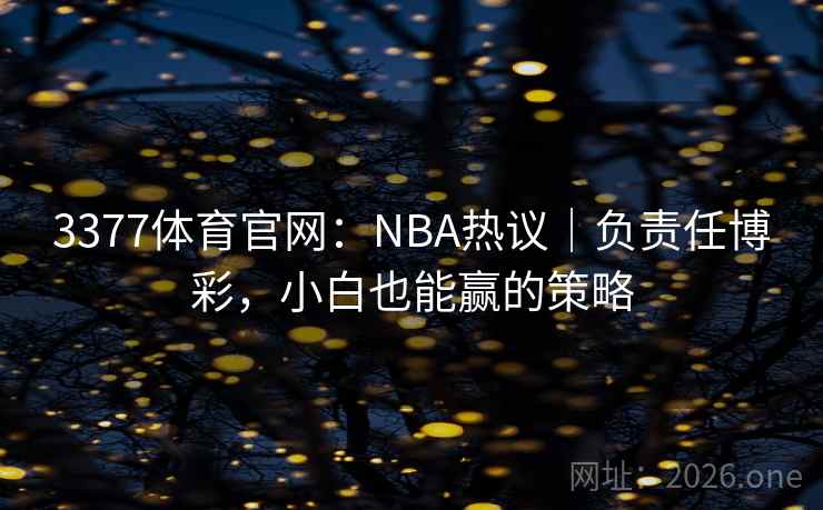 3377体育官网:NBA热议|负责任博彩,小白也能赢的策略  第2张 3377体育官网:NBA热议|负责任博彩,小白也能赢的策略  第2张