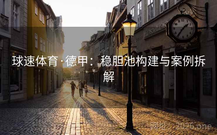球速体育·德甲:稳胆池构建与案例拆解  第2张 球速体育·德甲:稳胆池构建与案例拆解  第2张