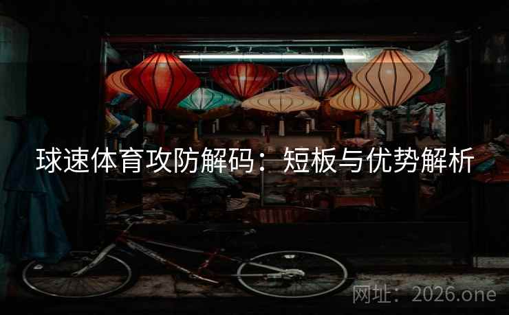 球速体育攻防解码:短板与优势解析  第2张 球速体育攻防解码:短板与优势解析  第2张