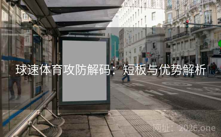 球速体育攻防解码:短板与优势解析  第1张 球速体育攻防解码:短板与优势解析  第1张