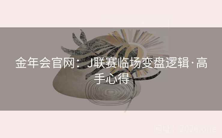 金年会官网:J联赛临场变盘逻辑·高手心得  第1张 金年会官网:J联赛临场变盘逻辑·高手心得  第1张