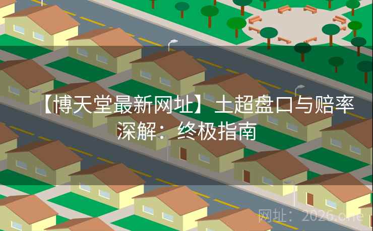 【博天堂最新网址】土超盘口与赔率深解:终极指南  第2张 【博天堂最新网址】土超盘口与赔率深解:终极指南  第2张