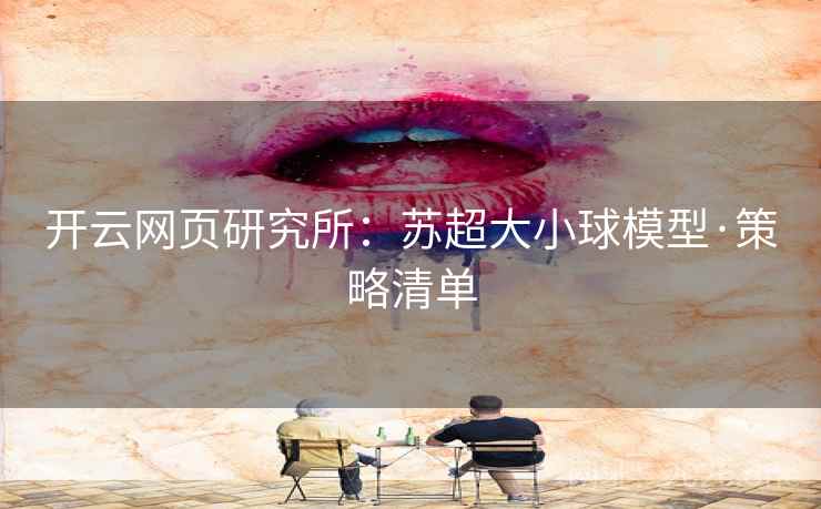 开云网页研究所:苏超大小球模型·策略清单  第2张 开云网页研究所:苏超大小球模型·策略清单  第2张