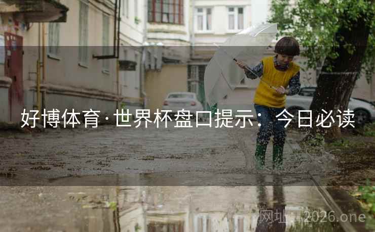 好博体育·世界杯盘口提示:今日必读  第2张 好博体育·世界杯盘口提示:今日必读  第2张