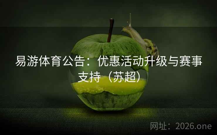 易游体育公告:优惠活动升级与赛事支持(苏超)  第1张 易游体育公告:优惠活动升级与赛事支持(苏超)  第1张