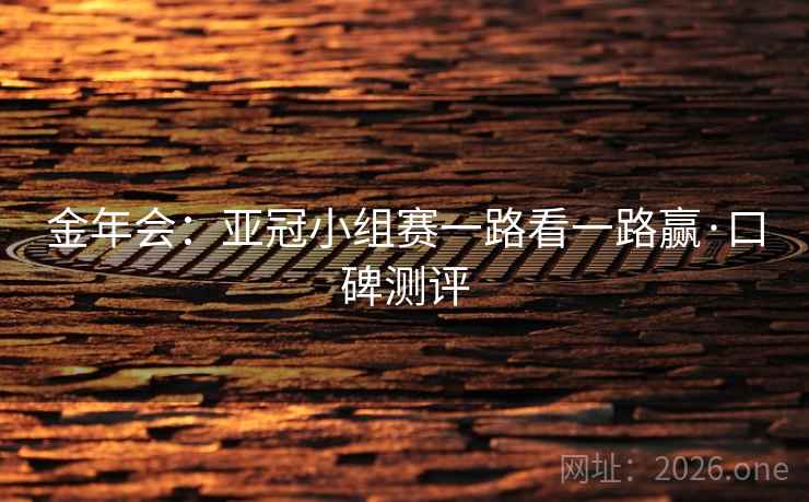 金年会:亚冠小组赛一路看一路赢·口碑测评  第2张 金年会:亚冠小组赛一路看一路赢·口碑测评  第2张