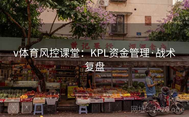v体育风控课堂:KPL资金管理·战术复盘  第2张 v体育风控课堂:KPL资金管理·战术复盘  第2张