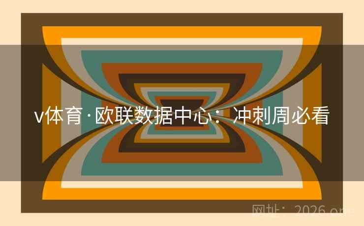 v体育·欧联数据中心:冲刺周必看  第2张 v体育·欧联数据中心:冲刺周必看  第2张
