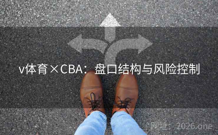 v体育×CBA:盘口结构与风险控制  第1张 v体育×CBA:盘口结构与风险控制  第1张