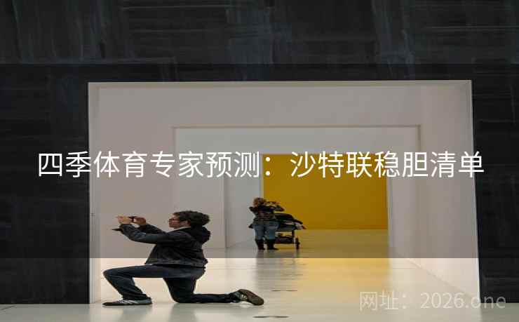 四季体育专家预测:沙特联稳胆清单  第1张 四季体育专家预测:沙特联稳胆清单  第1张