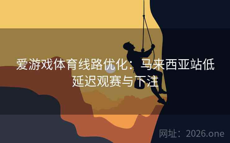 爱游戏体育线路优化:马来西亚站低延迟观赛与下注  第1张 爱游戏体育线路优化:马来西亚站低延迟观赛与下注  第1张