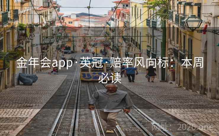 金年会app·英冠·赔率风向标:本周必读  第2张 金年会app·英冠·赔率风向标:本周必读  第2张