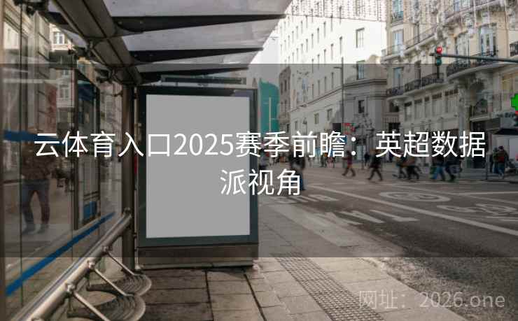 云体育入口2025赛季前瞻:英超数据派视角  第2张 云体育入口2025赛季前瞻:英超数据派视角  第2张