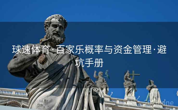 球速体育·百家乐概率与资金管理·避坑手册  第2张 球速体育·百家乐概率与资金管理·避坑手册  第2张