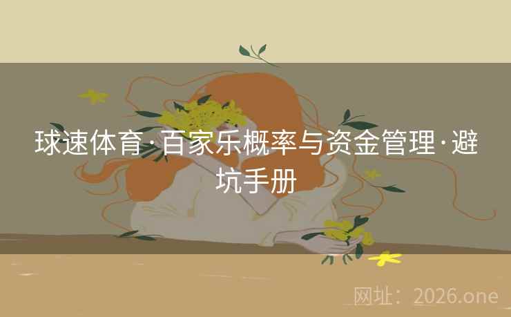 球速体育·百家乐概率与资金管理·避坑手册  第1张 球速体育·百家乐概率与资金管理·避坑手册  第1张