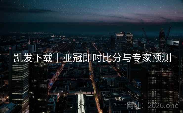 凯发下载|亚冠即时比分与专家预测  第2张 凯发下载|亚冠即时比分与专家预测  第2张