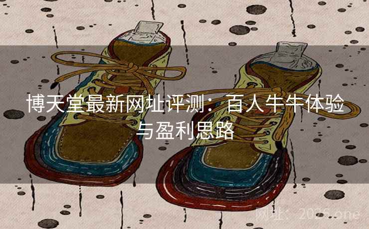 博天堂最新网址评测:百人牛牛体验与盈利思路  第1张 博天堂最新网址评测:百人牛牛体验与盈利思路  第1张
