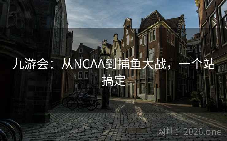九游会:从NCAA到捕鱼大战,一个站搞定  第2张 九游会:从NCAA到捕鱼大战,一个站搞定  第2张