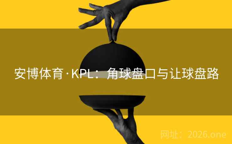 安博体育·KPL:角球盘口与让球盘路  第2张 安博体育·KPL:角球盘口与让球盘路  第2张
