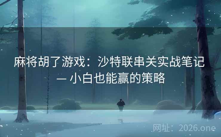麻将胡了游戏:沙特联串关实战笔记 — 小白也能赢的策略  第1张 麻将胡了游戏:沙特联串关实战笔记 — 小白也能赢的策略  第1张