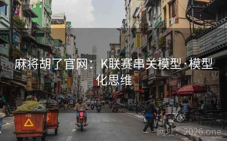 麻将胡了官网:K联赛串关模型·模型化思维  第2张 麻将胡了官网:K联赛串关模型·模型化思维  第2张