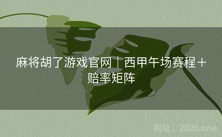 麻将胡了游戏官网|西甲午场赛程+赔率矩阵  第1张 麻将胡了游戏官网|西甲午场赛程+赔率矩阵  第1张
