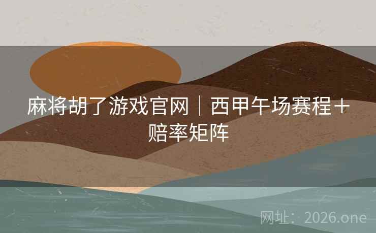 麻将胡了游戏官网|西甲午场赛程+赔率矩阵  第2张 麻将胡了游戏官网|西甲午场赛程+赔率矩阵  第2张