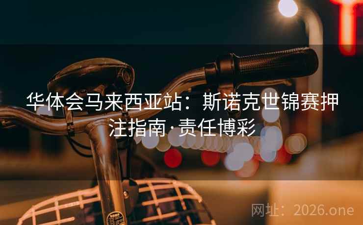 华体会马来西亚站:斯诺克世锦赛押注指南·责任博彩  第2张 华体会马来西亚站:斯诺克世锦赛押注指南·责任博彩  第2张