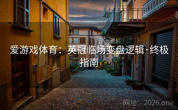 爱游戏体育:英冠临场变盘逻辑·终极指南  第1张 爱游戏体育:英冠临场变盘逻辑·终极指南  第1张