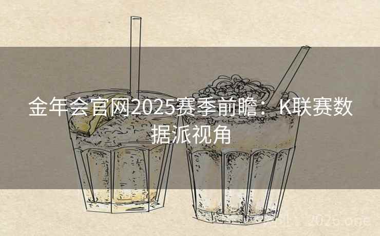 金年会官网2025赛季前瞻:K联赛数据派视角  第2张 金年会官网2025赛季前瞻:K联赛数据派视角  第2张