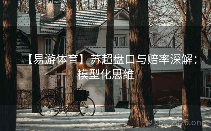 【易游体育】苏超盘口与赔率深解:模型化思维  第2张 【易游体育】苏超盘口与赔率深解:模型化思维  第2张