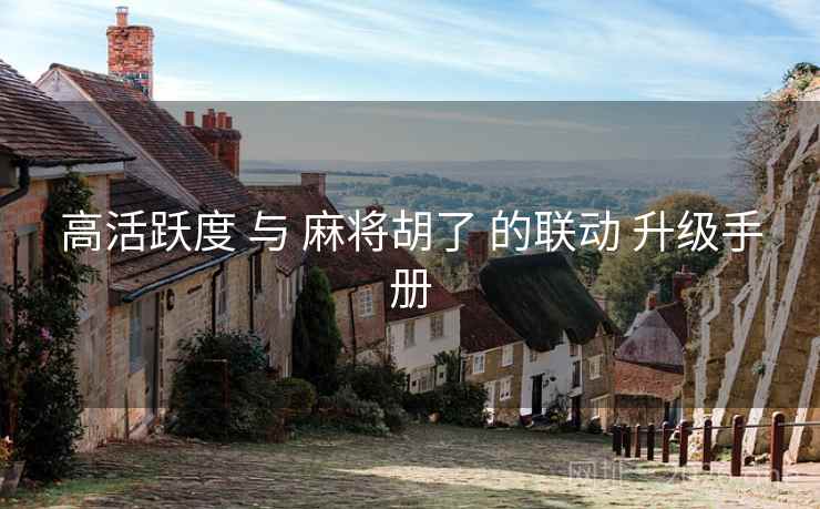 高活跃度 与 麻将胡了 的联动 升级手册  第2张