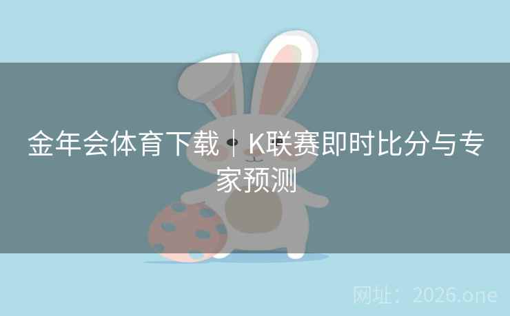 金年会体育下载|K联赛即时比分与专家预测  第1张 金年会体育下载|K联赛即时比分与专家预测  第1张
