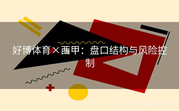 好博体育×西甲:盘口结构与风险控制  第1张 好博体育×西甲:盘口结构与风险控制  第1张