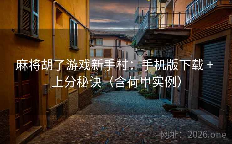 麻将胡了游戏新手村:手机版下载 + 上分秘诀(含荷甲实例)  第1张 麻将胡了游戏新手村:手机版下载 + 上分秘诀(含荷甲实例)  第1张
