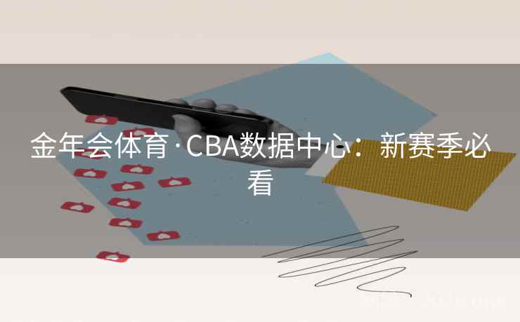 金年会体育·CBA数据中心:新赛季必看  第2张 金年会体育·CBA数据中心:新赛季必看  第2张