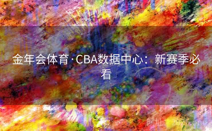 金年会体育·CBA数据中心:新赛季必看  第1张 金年会体育·CBA数据中心:新赛季必看  第1张
