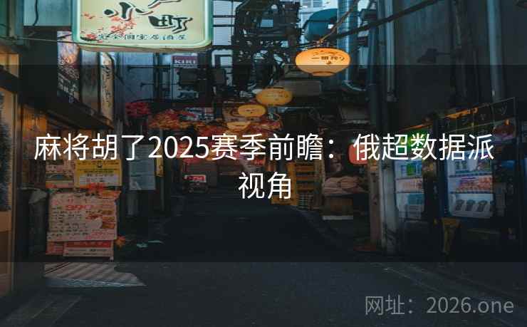 麻将胡了2025赛季前瞻:俄超数据派视角  第1张 麻将胡了2025赛季前瞻:俄超数据派视角  第1张