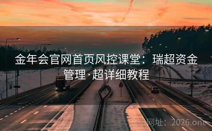 金年会官网首页风控课堂:瑞超资金管理·超详细教程  第2张 金年会官网首页风控课堂:瑞超资金管理·超详细教程  第2张