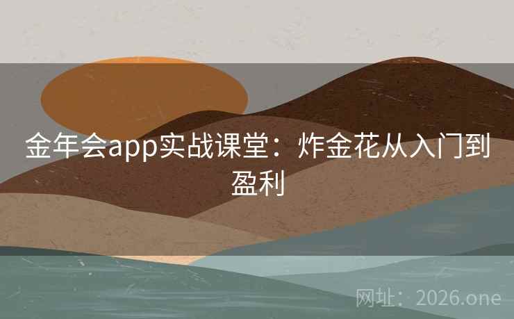金年会app实战课堂:炸金花从入门到盈利  第1张 金年会app实战课堂:炸金花从入门到盈利  第1张