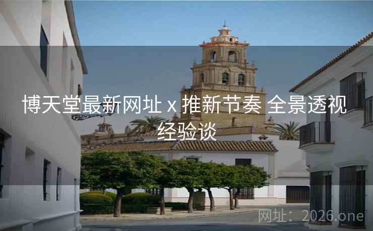 博天堂最新网址 x 推新节奏 全景透视 经验谈  第1张 博天堂最新网址 x 推新节奏 全景透视 经验谈  第1张
