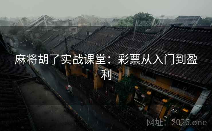 麻将胡了实战课堂:彩票从入门到盈利  第1张 麻将胡了实战课堂:彩票从入门到盈利  第1张