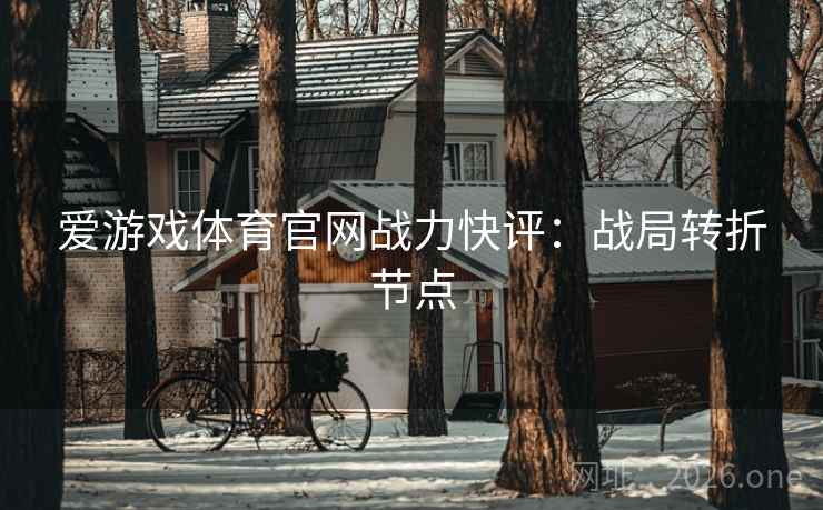 爱游戏体育官网战力快评:战局转折节点  第1张 爱游戏体育官网战力快评:战局转折节点  第1张