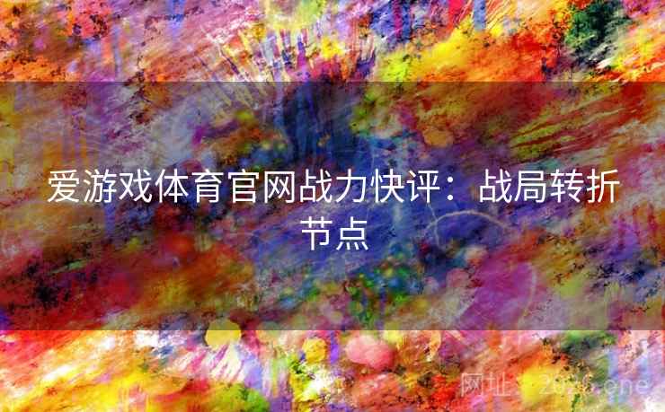 爱游戏体育官网战力快评:战局转折节点  第2张 爱游戏体育官网战力快评:战局转折节点  第2张
