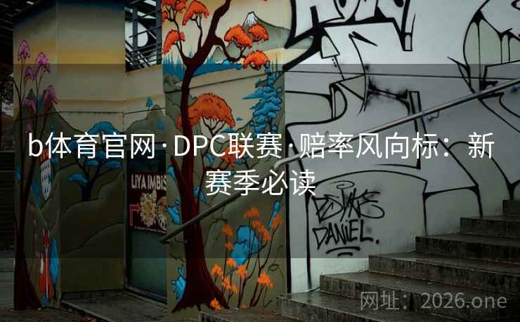 b体育官网·DPC联赛·赔率风向标:新赛季必读  第1张 b体育官网·DPC联赛·赔率风向标:新赛季必读  第1张