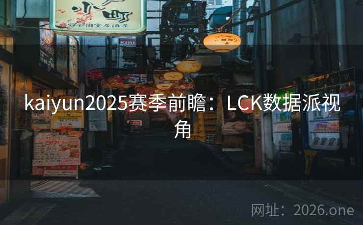 kaiyun2025赛季前瞻:LCK数据派视角  第2张 kaiyun2025赛季前瞻:LCK数据派视角  第2张