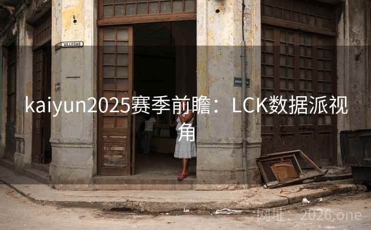 kaiyun2025赛季前瞻:LCK数据派视角  第1张 kaiyun2025赛季前瞻:LCK数据派视角  第1张